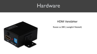 Hardware
HDMI Verstärker
Kostet ca: 20€ ( zuzüglich Netzteil)
 