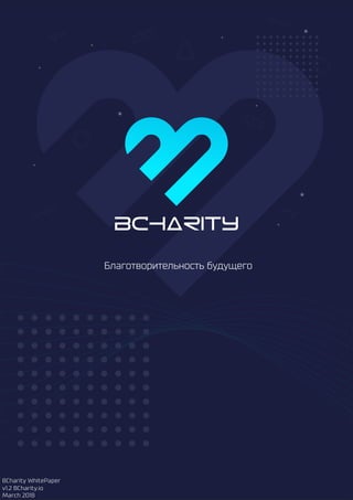 Bcharity
Благотворительность будущего
BCharity WhitePaper
v1.2 BCharity.io
March 2018
 