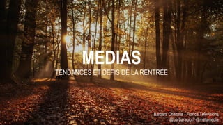 Barbara Chazelle - France Télévisions
@barbaragip // @metamedia
MEDIAS
TENDANCES ET DEFIS DE LA RENTRÉE
 