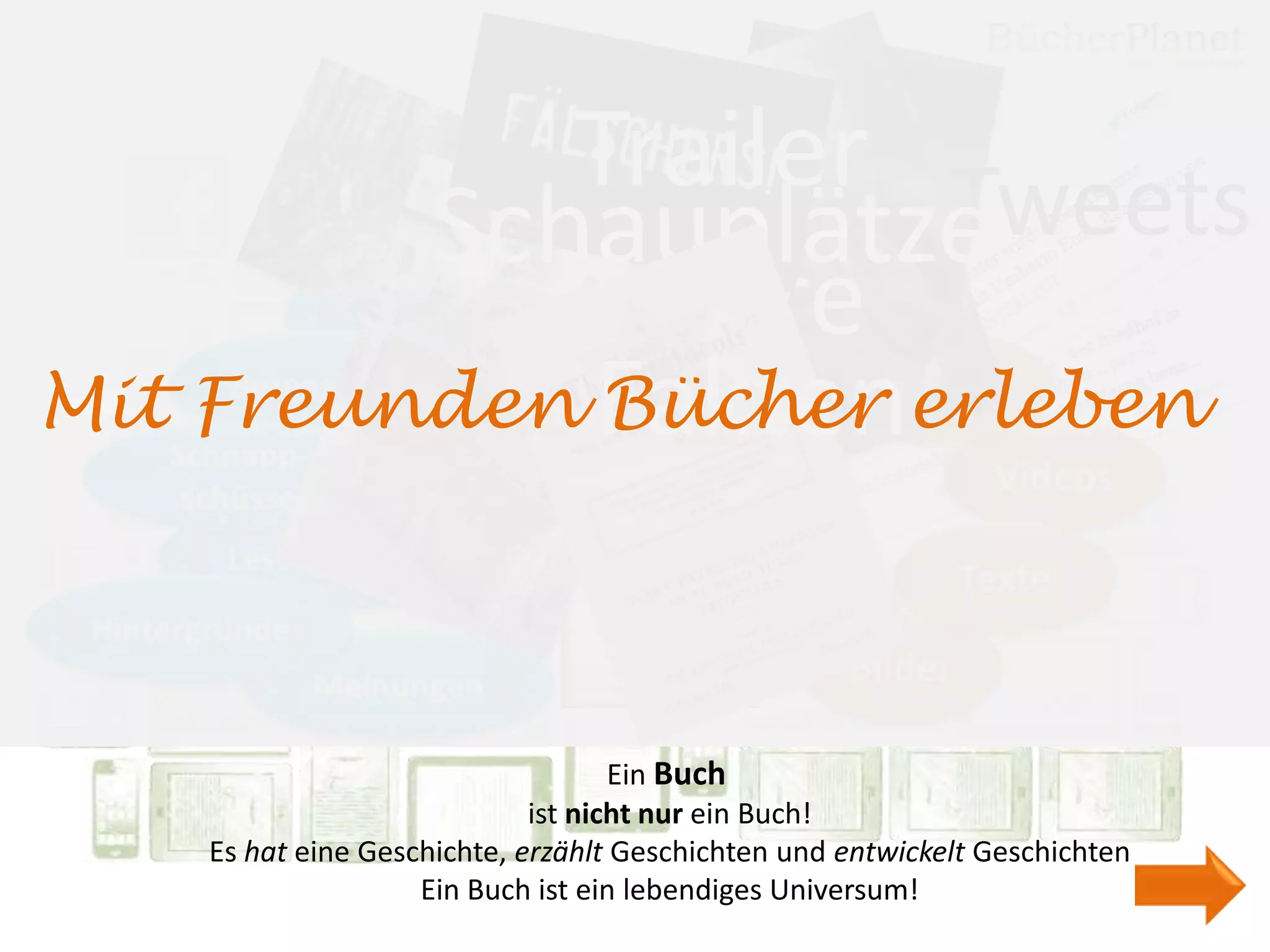 Trailer Tweets
         Schauplätze
        Charaktere
          Autor
Mit Freunden Faktenerleben
             Bücher




                                   Ein Buch
                            ist nicht nur ein Buch!
   Es hat eine Geschichte, erzählt Geschichten und entwickelt Geschichten
                   Ein Buch ist ein lebendiges Universum!
 