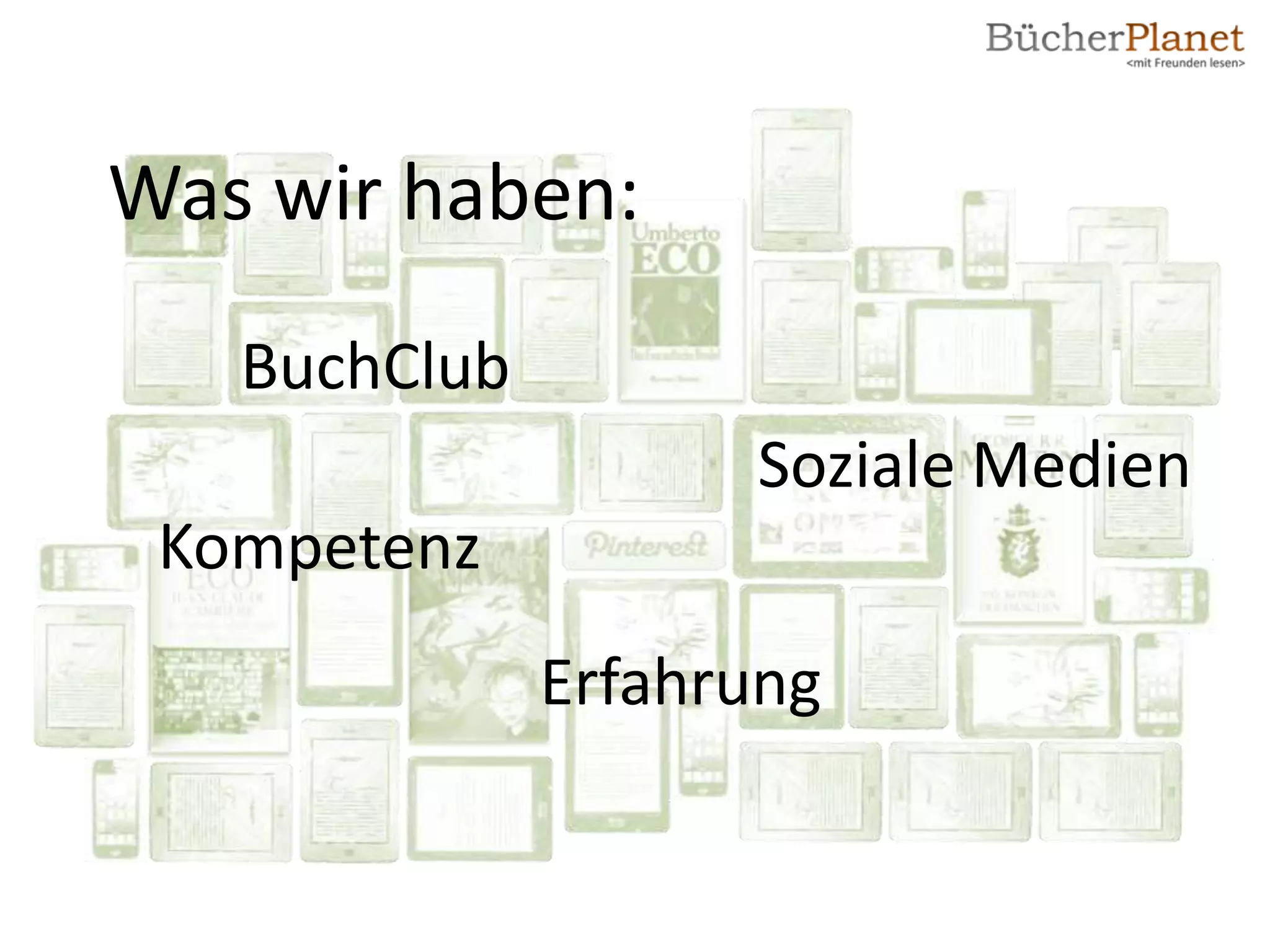 Was wir haben:
   BuchClub
                    Soziale Medien
 Kompetenz
              Erfahrung
 