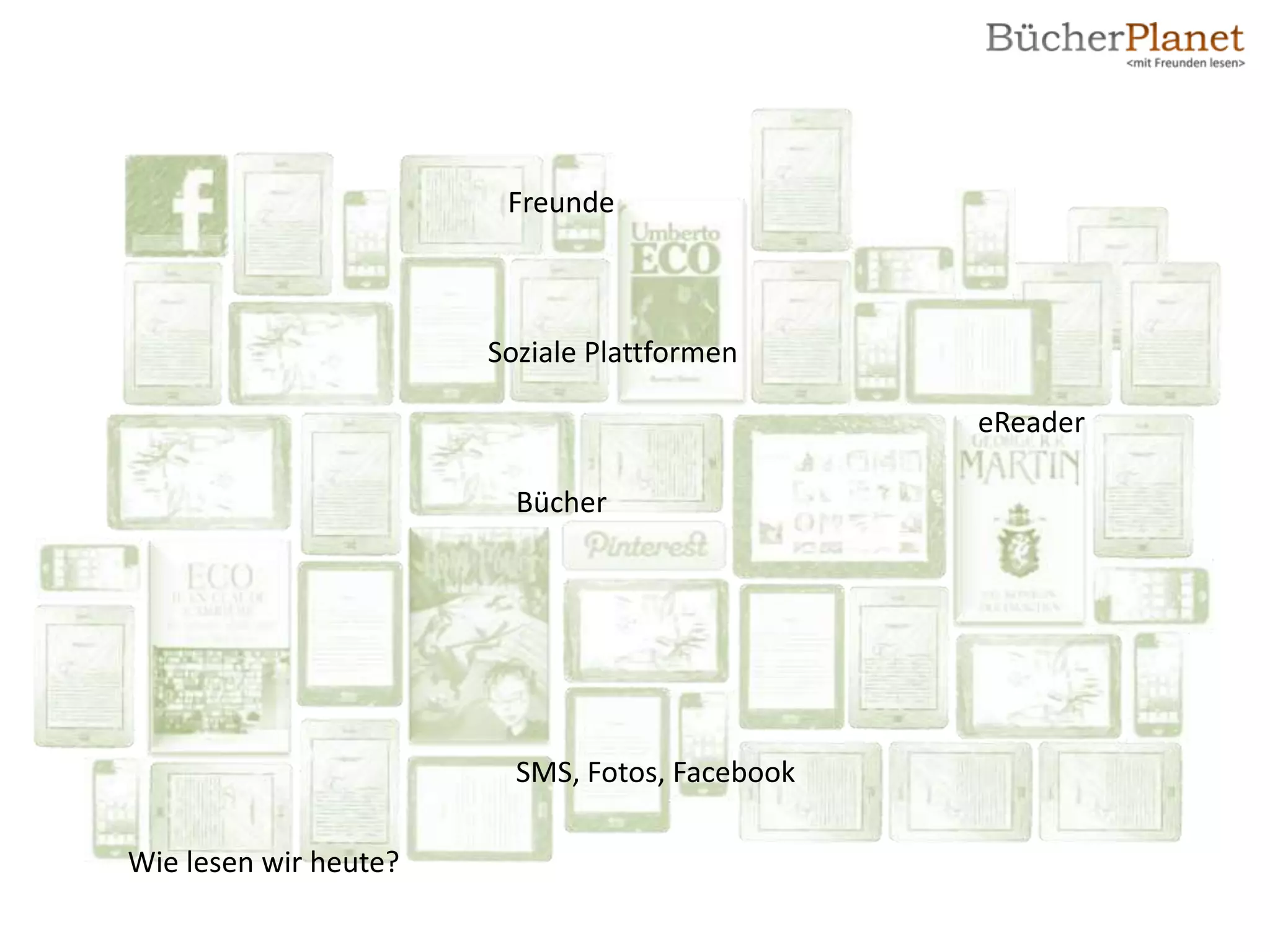 Freunde



                       Soziale Plattformen

                                                eReader

                         Bücher




                         SMS, Fotos, Facebook

Wie lesen wir heute?
 