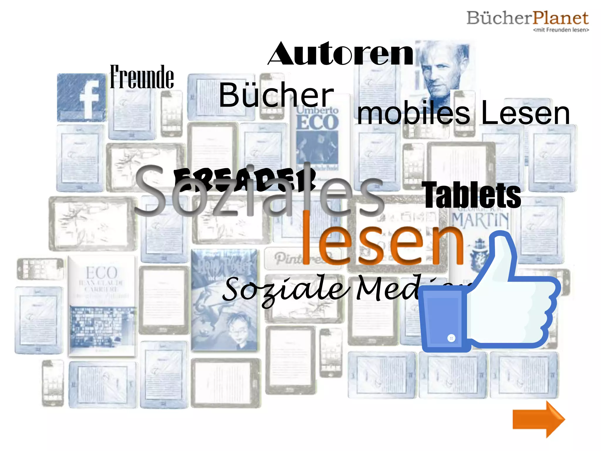 Autoren
Freunde
          Bücher
                 mobiles Lesen

      eReader        Tablets

          Soziale Medien
 