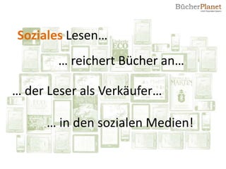 Soziales Lesen…
        … reichert Bücher an…

… der Leser als Verkäufer…

      … in den sozialen Medien!
 