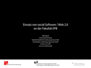 Einsatz von social Software / Web 2.0
         an der Fakultät EPB

                         Ralf Appelt
                   Universität Hamburg
       Fakultät Fakultät für Erziehungswissenschaft,
        Psychologie und Bewegungswissenschaft
                     twitter.com/ralfa
                   mms.uni-hamburg.de
 
