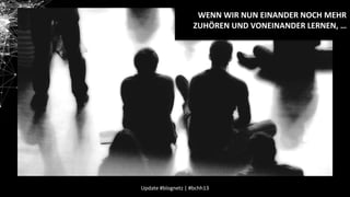 WENN WIR NUN EINANDER NOCH MEHR
ZUHÖREN UND VONEINANDER LERNEN, …

Update #blognetz | #bchh13

 