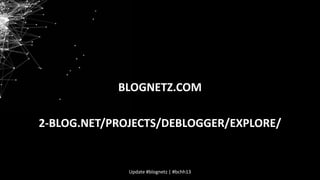 BLOGNETZ.COM
2-BLOG.NET/PROJECTS/DEBLOGGER/EXPLORE/

Update #blognetz | #bchh13

 
