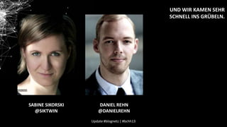 UND WIR KAMEN SEHR
SCHNELL INS GRÜBELN.

SABINE SIKORSKI
@SIKTWIN

DANIEL REHN
@DANIELREHN
Update #blognetz | #bchh13

 