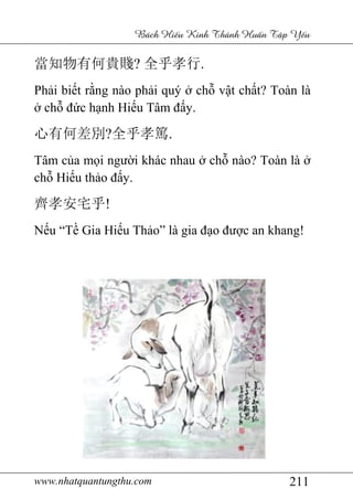 www.nhatquantungthu.com
當知物有何貴賤
Phải biết rằng nào ph
ở chỗ đức hạnh Hi
心有何差別?全乎孝篤
Tâm của mọi ngườ
chỗ Hiếu thảo đấy.
齊孝安宅乎!
Nếu “Tề Gia Hiếu Th
www.nhatquantungthu.com
Bách Hi u Kinh Thánh Hu
當知物有何貴賤? 全乎孝行.
ng nào phải quý ở chỗ vật chấ
nh Hiếu Tâm đấy.
全乎孝篤.
ời khác nhau ở chỗ nào? Toàn là
y.
u Thảo” là gia đạo được an khang!
211
u Kinh Thánh Hu n T p Y u
ất? Toàn là
nào? Toàn là ở
c an khang!
 