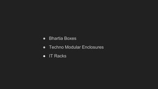 ● Bhartia Boxes
● Techno Modular Enclosures
● IT Racks
 
