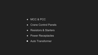 ● MCC & PCC
● Crane Control Panels
● Resistors & Starters
● Power Receptacles
● Auto Transformer
 