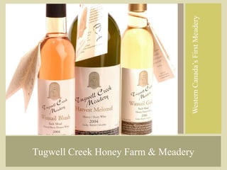 Western Canada’s First Meadery
Tugwell Creek Honey Farm & Meadery
 