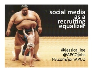 social	
  media	
  	
  
           as	
  a	
  
   recrui-ng	
  
    equalizer	
  


     @jessica_lee	
  
      @APCOjobs	
  
 FB.com/joinAPCO	
  
 