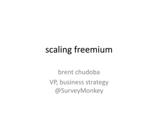 scaling freemium
brent chudoba
VP, business strategy
@SurveyMonkey
 
