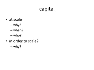 capital
• at scale
– why?
– when?
– who?
• in order to scale?
– why?
 