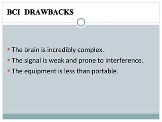 BCI DRAWBACKS The brain is incredibly complex. The signal is weak and prone to interference. The equipment is less than portable. 