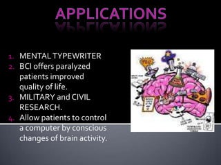 1. MENTALTYPEWRITER
2. BCI offers paralyzed
patients improved
quality of life.
3. MILITARY and CIVIL
RESEARCH.
4. Allow patients to control
a computer by conscious
changes of brain activity.
 