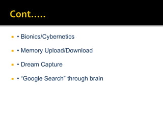  • Bionics/Cybernetics
 • Memory Upload/Download
 • Dream Capture
 • “Google Search” through brain
 