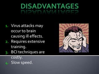 1. Virus attacks may
occur to brain
causing ill effects.
2. Requires extensive
training.
3. BCI techniques are
costly.
4. Slow speed.
 