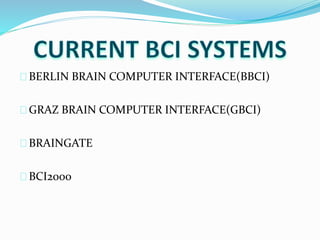 BERLIN BRAIN COMPUTER INTERFACE(BBCI) 
GRAZ BRAIN COMPUTER INTERFACE(GBCI) 
BRAINGATE 
BCI2000 
 