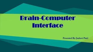 Brain-Computer
Interface
Presented By: Jaahnvi Patel
 