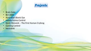 Projects
• Brain Gate
• BCI 2000
• Australian Bionic Eye
• Honda Asimo Control
• Kevin Warwick – The First Human Crybrog
• Gaming Control
• Neuralink
 