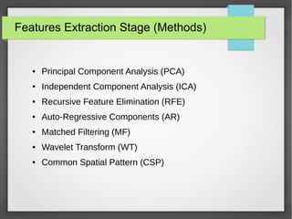 Features Extraction Stage (Methods)
● Principal Component Analysis (PCA)
● Independent Component Analysis (ICA)
● Recursive Feature Elimination (RFE)
● Auto-Regressive Components (AR)
● Matched Filtering (MF)
● Wavelet Transform (WT)
● Common Spatial Pattern (CSP)
 