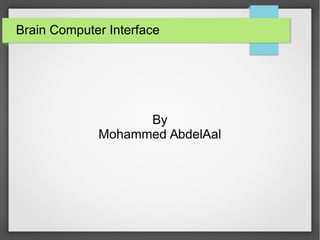 Brain Computer Interface
By
Mohammed AbdelAal
 