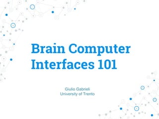 Brain Computer
Interfaces 101
Giulio Gabrieli
University of Trento
 
