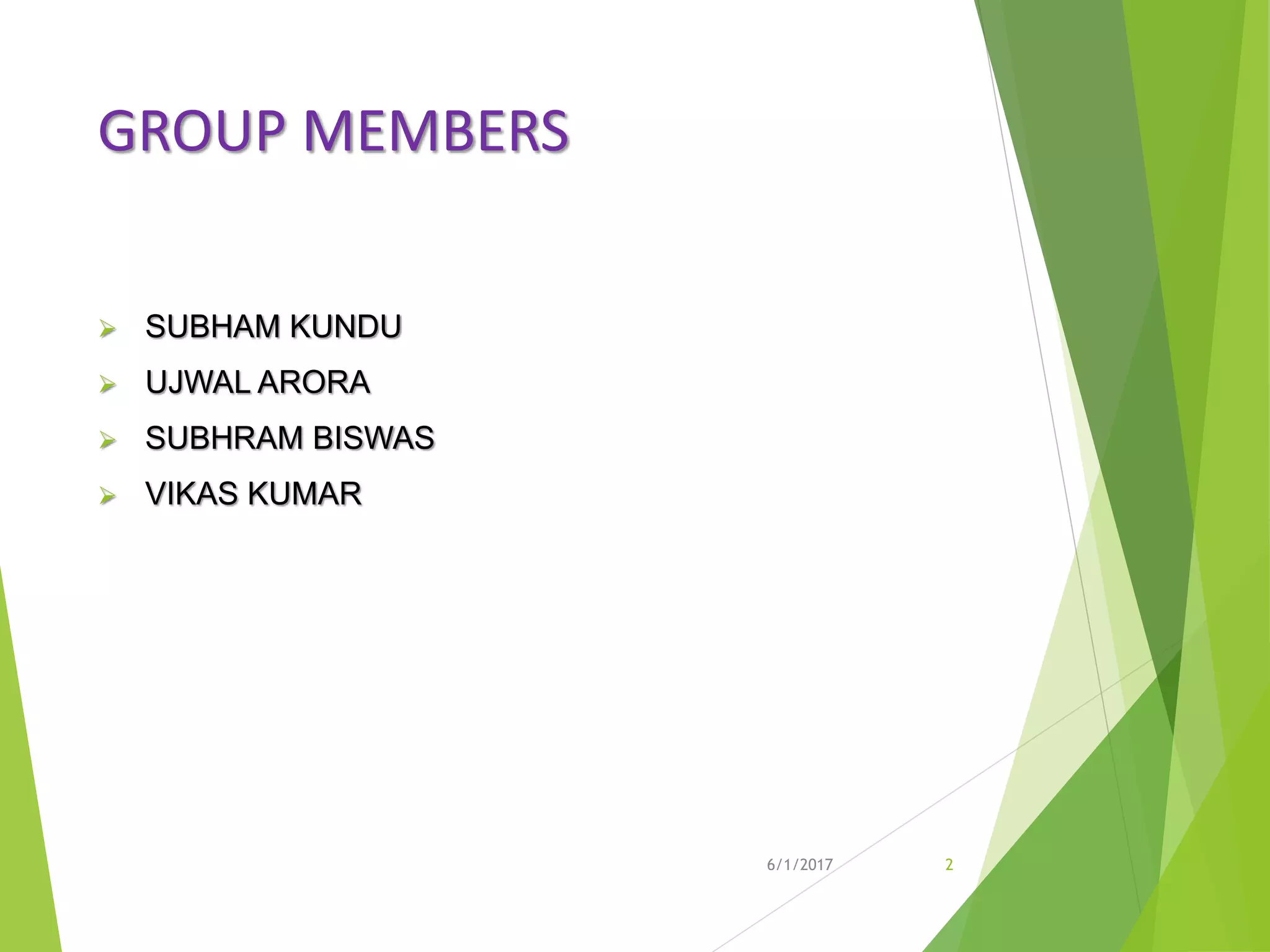 GROUP MEMBERS
 SUBHAM KUNDU
 UJWAL ARORA
 SUBHRAM BISWAS
 VIKAS KUMAR
6/1/2017 2
 