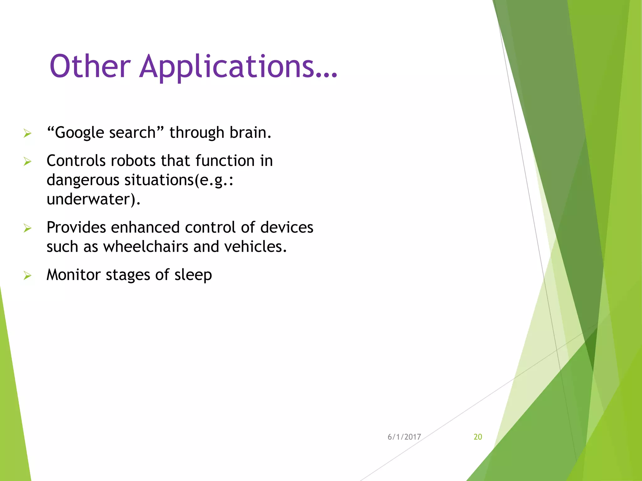 Other Applications…
 “Google search” through brain.
 Controls robots that function in
dangerous situations(e.g.:
underwater).
 Provides enhanced control of devices
such as wheelchairs and vehicles.
 Monitor stages of sleep
6/1/2017 20
 