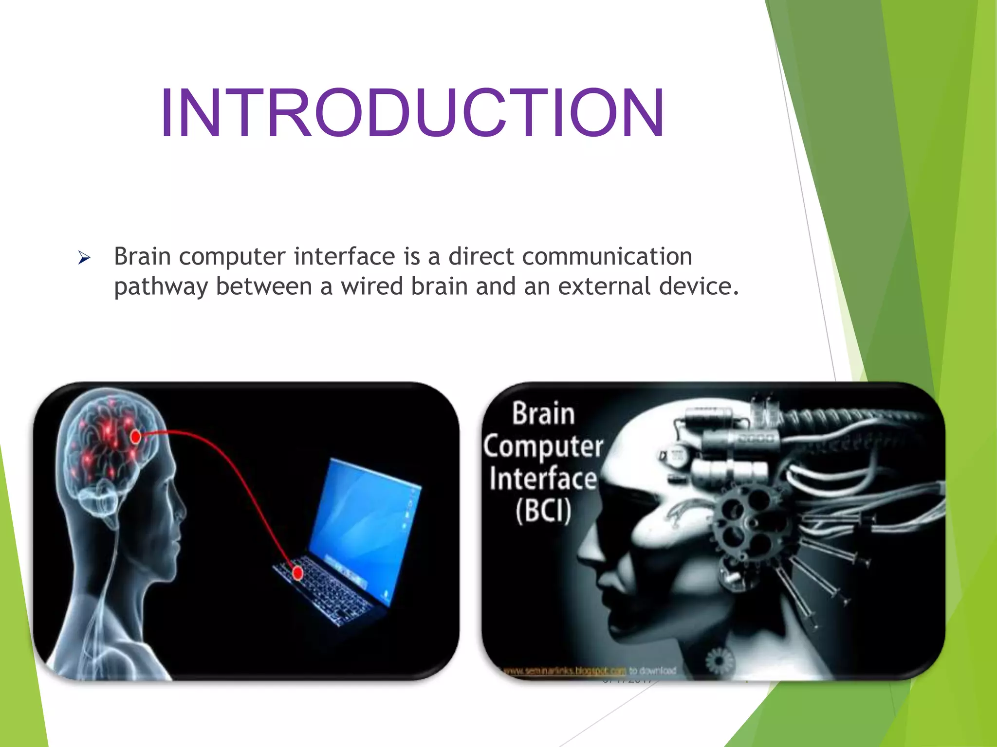 INTRODUCTION
 Brain computer interface is a direct communication
pathway between a wired brain and an external device.
6/1/2017 4
 