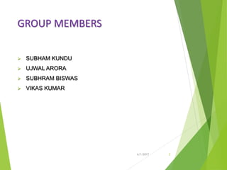 GROUP MEMBERS
 SUBHAM KUNDU
 UJWAL ARORA
 SUBHRAM BISWAS
 VIKAS KUMAR
6/1/2017 2
 
