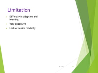 Limitation
 Difficulty in adaption and
learning
 Very expensive
 Lack of sensor modality
6/1/2017 22
 