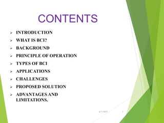 CONTENTS
 INTRODUCTION
 WHAT IS BCI?
 BACKGROUND
 PRINCIPLE OF OPERATION
 TYPES OF BCI
 APPLICATIONS
 CHALLENGES
 PROPOSED SOLUTION
 ADVANTAGES AND
LIMITATIONS.
6/1/2017 3
 