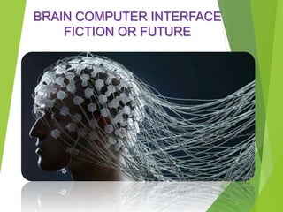 BRAIN COMPUTER INTERFACE
FICTION OR FUTURE
6/1/2017 1
 