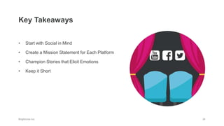 • Start with Social in Mind
• Create a Mission Statement for Each Platform
• Champion Stories that Elicit Emotions
• Keep it Short
Key Takeaways
 