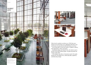 K U WAI T




     KUWAIT
     CITY
     S TAT E A U D I T B U R E A U




                                     When Kuwait’s constitution was drawn up in 1962, there was a
                                     directive too for the formation of an independent state body to over-
                                     see financing. Two years later the State Audit Bureau was set up.
                                        Its new head office in Kuwait City contains, in addition to adminis-
                                     trative departments, a library and archive.
                                        Scandinavian design was chosen for this, with a feel for wood in
                                     the form of the Gothia Shelving System, with glass end panels and
                                     stained wooden detail.
                                        In the reception area, there is a Concertina counter with wooden
                                     facade and in the reading room, a Read study table, supplied by
                                     Lammhults Library Design.

     Project Management
     ASSOCIATED ENGINEERING
     PARTNERSHIP, KUWAIT
     Shelving
12
12   GOTHIA SHELVING SYSTEM
 