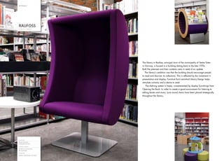 N OR WAY




     RAUFOSS
     PUBLIC LIBRARY




                             The library in Raufoss, principal town of the municipality of Vestre Toten
                             in Norway, is housed in a building dating back to the late 1970s.
                             Both the premises and their contents were in need of an update.
                                The library’s ambition was that the building should encourage people
                             to read and discover its collections. This is reflected by the investment in
                             presentation and display. Furniture from Lammhult Library Design helps
                             stimulate curiosity and a desire to read.
                                 The shelving system is Impex, complemented by display furnishings from
                             Opening the Book. In order to create a good environment for listening to
                             talking books and music, Luna sound chairs have been placed strategically
                             throughout the library.




     Architect
     KNUT REITEN,
     JRM ARKITEKTER
     Interior design
     MONICA SYVERSEN,
     BS EUROBIB
     Shelving
16
16   IMPEX SHELVING SYSTEM
 