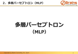 Copyright (c) Brains Consulting, Inc. Japan
２．多層パーセプトロン（MLP）
3
多層パーセプトロン
（MLP）
 