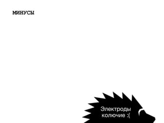 МИНУСЫ
Электроды 

колючие :(
 