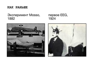 КАК РАНЬШЕ
Эксперимент Mosso, 

1882
первое EEG,

1924

 