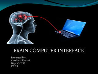 BRAIN COMPUTER INTERFACE
Presented by:-
Akanksha Keshari
Dept. Of CSE
I.T.E.R
 