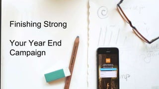 Finishing Strong
Your Year End
Campaign
 