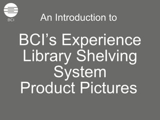 An Introduction to  BCI’s Experience Library Shelving System Product Pictures   