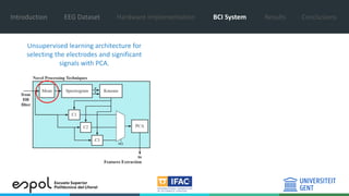 Introduction EEG Dataset Hardware Implementation BCI System Results Conclusions
Unsupervised learning architecture for
selecting the electrodes and significant
signals with PCA.
 