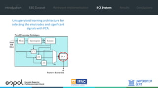 Introduction EEG Dataset Hardware Implementation BCI System Results Conclusions
Unsupervised learning architecture for
selecting the electrodes and significant
signals with PCA.
 