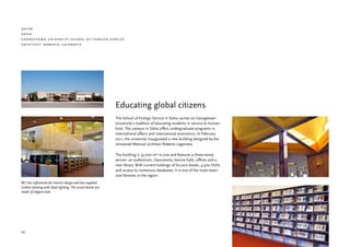 qatar
doha
georgetown university school of foreign service
architect: roberto legorreta




                                                           Educating global citizens
                                                           The School of Foreign Service in Doha carries on Georgetown
                                                           University’s tradition of educating students in service to human-
                                                           kind. The campus in Doha offers undergraduate programs in
                                                           international affairs and international economics. In February
                                                           2011, the university inaugurated a new building designed by the
                                                           renowned Mexican architect Roberto Legorreta.

                                                           The building is 33,000 m2 in size and features a three-storey
                                                           atrium, an auditorium, classrooms, lecture halls, offices and a
                                                           new library. With current holdings of 60,000 books, 4,500 DVDs
                                                           and access to numerous databases, it is one of the most exten-
                                                           sive libraries in the region.
BCI has influenced the interior design and has supplied
Gothia shelving with Opal lighting. The wood details are
made of elegant teak.




26
 