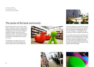 united kingdom
cullompton, devon
hayridge public library




The centre of the local community
Devon County Council’s new £ 3 million ‘Devon        community meeting rooms and informal meeting
Centre’ in Cullompton marks a new generation in      space on the first floor. The library and cafe open
facilities for Devon County Council. Named ‘The      out onto a beautiful landscaped garden. Also on
Hayridge’ by the local community, this flagship      site at the Hayridge is a ”Changing Place” that
development replaces two existing council            provides 24/7 facilities for people with disabilities.
buildings in the town – the library and the adult
learning centre, with a purpose built 21st century   The new library is four times the size of the town’s
environment for information, advice, learning        previous one and the building is built in line with
and culture.                                         the latest in environmental design. BCI’s UK team
                                                     have been involved in the design process and
The Hayridge accommodates a library, cafe,           were responsible for the design and supply of all
customer access point and meeting space on           the graphic and signage for the building including
the ground floor with an adult learning centre,      bespoke made Braille signage.




30
 