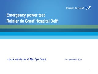 Louis de Pauw & Martijn Does 12 September 2017
1
Emergency power test
Reinier de Graaf Hospital Delft
 